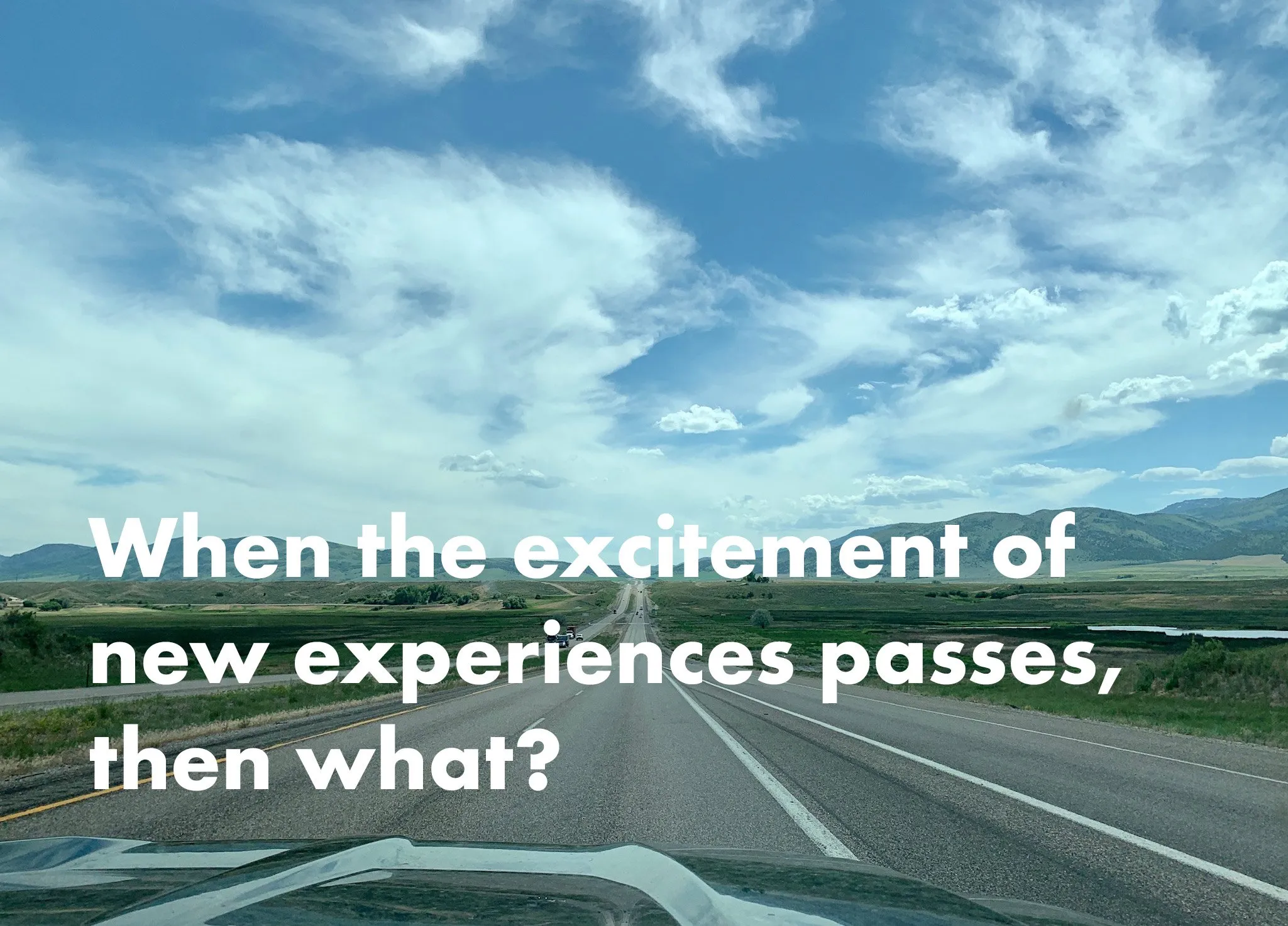 When the excitement of new experiences passes, then what?